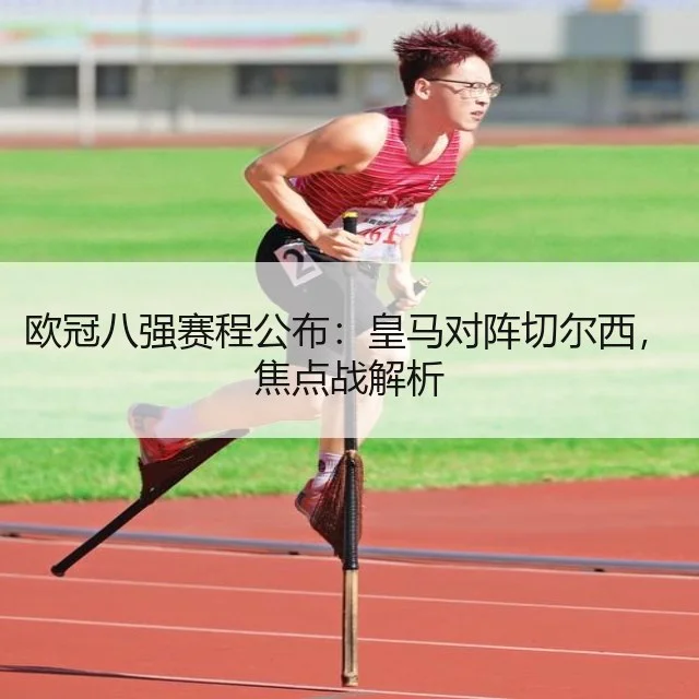 欧冠八强赛程公布:皇马对阵切尔西,焦点战解析