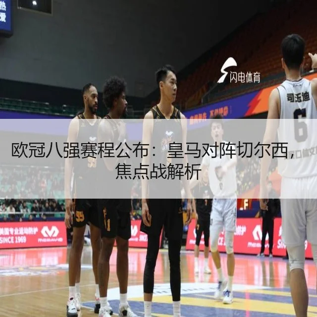 欧冠八强赛程公布：皇马对阵切尔西，焦点战解析
