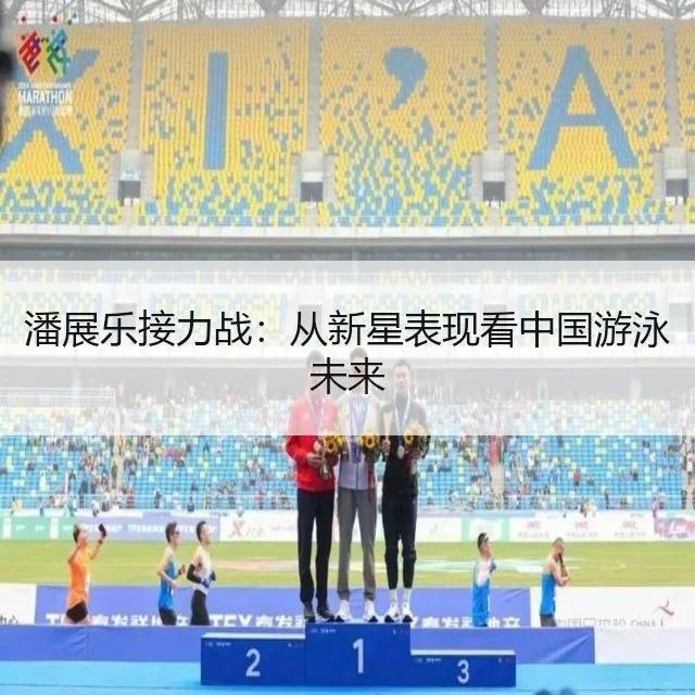 潘展乐接力战：从新星表现看中国游泳未来