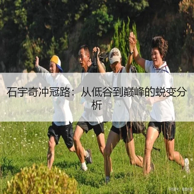 石宇奇冲冠路：从低谷到巅峰的蜕变分析